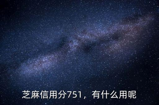 芝麻信用分751，有什么用呢