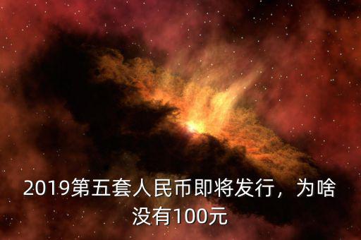 2019第五套人民幣即將發(fā)行，為啥沒有100元