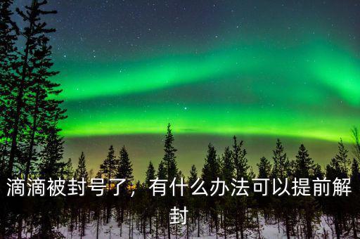 滴滴被封號了，有什么辦法可以提前解封
