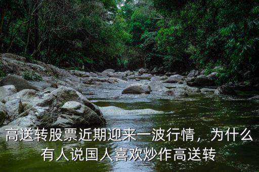高送轉(zhuǎn)股票近期迎來一波行情，為什么有人說國人喜歡炒作高送轉(zhuǎn)