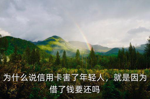 為什么說信用卡害了年輕人，就是因為借了錢要還嗎