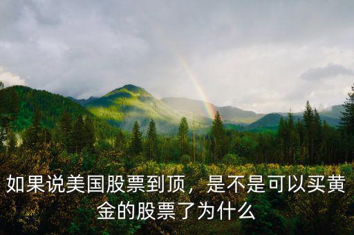 如果說美國股票到頂，是不是可以買黃金的股票了為什么