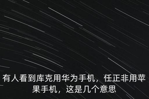 有人看到庫克用華為手機(jī)，任正非用蘋果手機(jī)，這是幾個(gè)意思