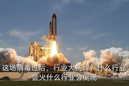 這場(chǎng)病毒過(guò)后，行業(yè)大洗牌，什么行業(yè)會(huì)火什么行業(yè)會(huì)倒閉