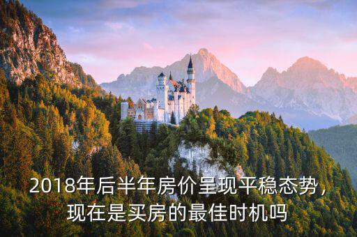 2018年后半年房?jī)r(jià)呈現(xiàn)平穩(wěn)態(tài)勢(shì)，現(xiàn)在是買房的最佳時(shí)機(jī)嗎