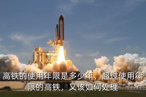 高鐵的使用年限是多少年，超過使用年限的高鐵，又該如何處理