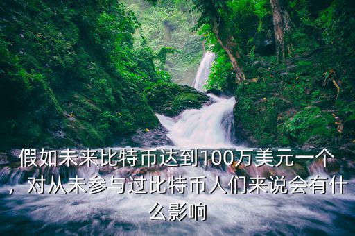 假如未來(lái)比特幣達(dá)到100萬(wàn)美元一個(gè)，對(duì)從未參與過(guò)比特幣人們來(lái)說(shuō)會(huì)有什么影響
