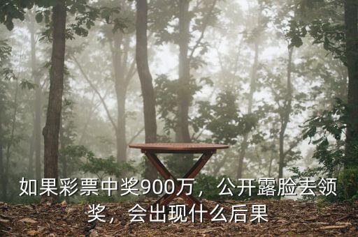 如果彩票中獎900萬，公開露臉去領(lǐng)獎，會出現(xiàn)什么后果