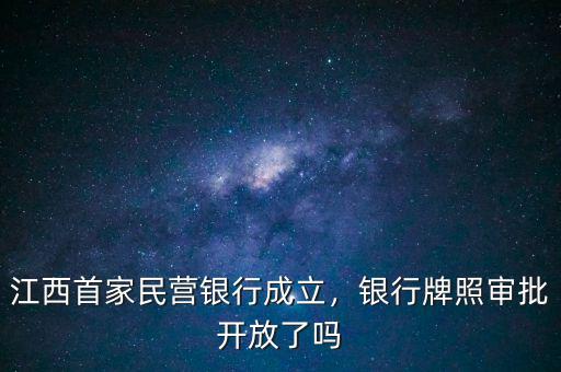 江西首家民營銀行成立，銀行牌照審批開放了嗎
