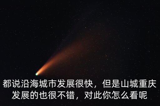 都說沿海城市發(fā)展很快，但是山城重慶發(fā)展的也很不錯(cuò)，對(duì)此你怎么看呢