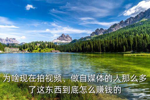為啥現(xiàn)在拍視頻、做自媒體的人那么多了這東西到底怎么賺錢(qián)的