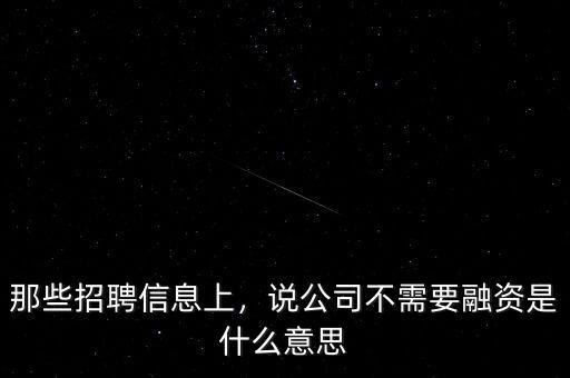 那些招聘信息上，說(shuō)公司不需要融資是什么意思