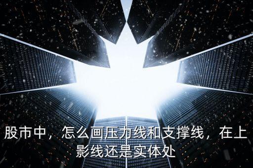 股市中，怎么畫(huà)壓力線和支撐線，在上影線還是實(shí)體處