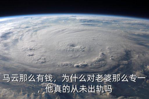 馬云那么有錢，為什么對(duì)老婆那么專一，他真的從未出軌嗎