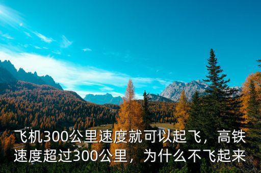 飛機300公里速度就可以起飛，高鐵速度超過300公里，為什么不飛起來