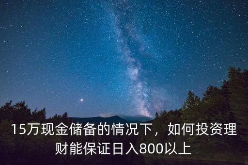 15萬(wàn)現(xiàn)金儲(chǔ)備的情況下，如何投資理財(cái)能保證日入800以上