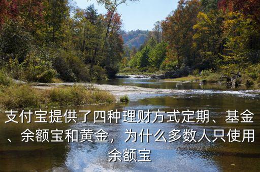 支付寶提供了四種理財(cái)方式定期、基金、余額寶和黃金，為什么多數(shù)人只使用余額寶