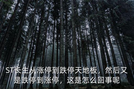 ST長生從漲停到跌停天地板，然后又是跌停到漲停，這是怎么回事呢