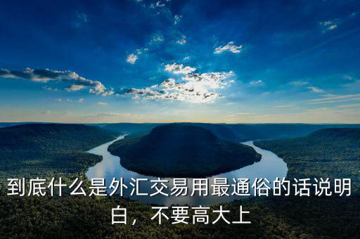 到底什么是外匯交易用最通俗的話說明白，不要高大上