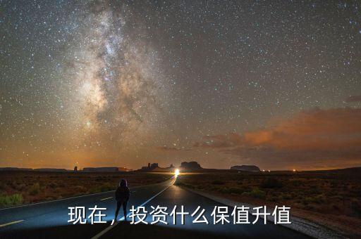 現(xiàn)在買(mǎi)什么10年后一定升值,現(xiàn)在投資什么升值最快