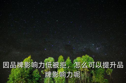 因品牌影響力低被拒，怎么可以提升品牌影響力呢
