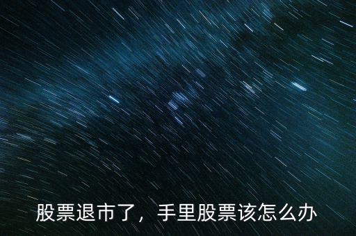 股票退市了，手里股票該怎么辦
