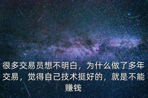很多交易員想不明白，為什么做了多年交易，覺(jué)得自己技術(shù)挺好的，就是不能賺錢(qián)