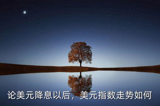 論美元降息以后，美元指數(shù)走勢如何