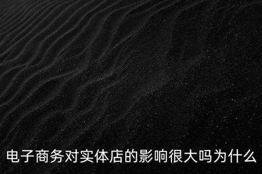 電子商務(wù)對實(shí)體店的影響很大嗎為什么