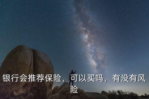 銀行會推薦保險，可以買嗎，有沒有風(fēng)險
