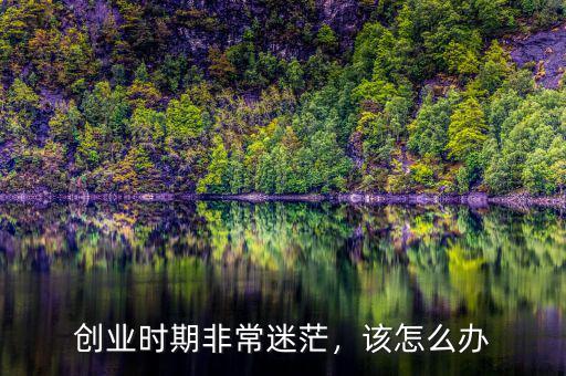 創(chuàng)業(yè)時期非常迷茫，該怎么辦