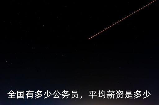 全國有多少公務(wù)員，平均薪資是多少