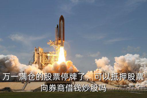 萬(wàn)一滿倉(cāng)的股票停牌了，可以抵押股票向券商借錢(qián)炒股嗎
