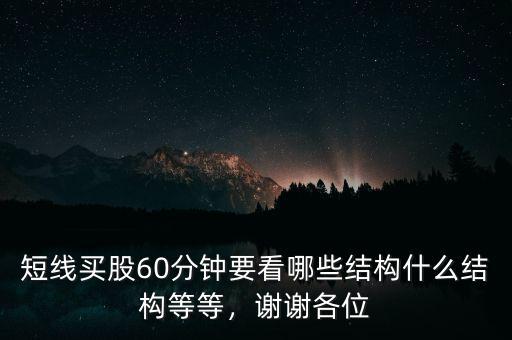短線買股60分鐘要看哪些結(jié)構(gòu)什么結(jié)構(gòu)等等，謝謝各位