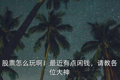 股票怎么玩?。∽罱悬c閑錢，請教各位大神