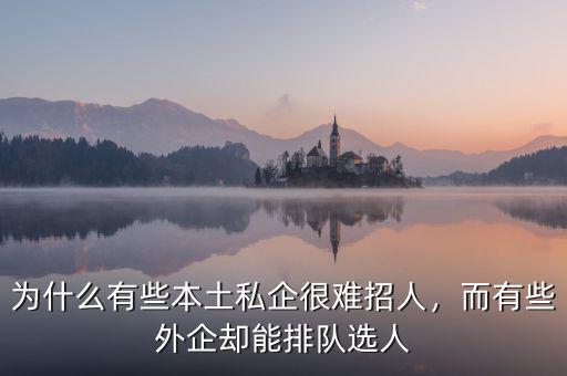 為什么有些本土私企很難招人，而有些外企卻能排隊選人