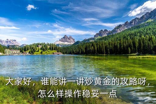 大家好，誰能講一講炒黃金的攻略呀，怎么樣操作穩(wěn)妥一點