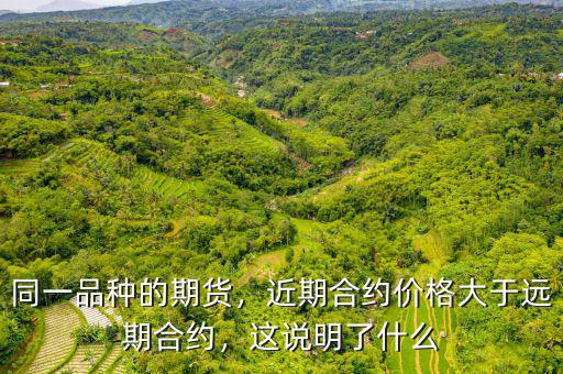 同一品種的期貨，近期合約價格大于遠期合約，這說明了什么