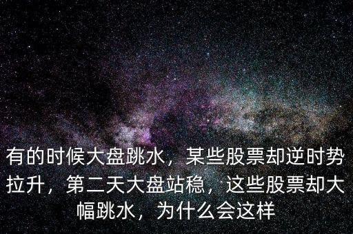 有的時候大盤跳水，某些股票卻逆時勢拉升，第二天大盤站穩(wěn)，這些股票卻大幅跳水，為什么會這樣