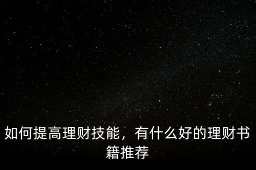 如何提高理財(cái)技能，有什么好的理財(cái)書籍推薦