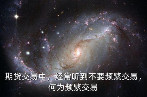 期貨交易中，經(jīng)常聽到不要頻繁交易，何為頻繁交易