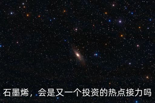 石墨烯，會(huì)是又一個(gè)投資的熱點(diǎn)接力嗎