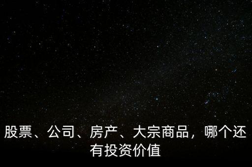 股票、公司、房產(chǎn)、大宗商品，哪個(gè)還有投資價(jià)值