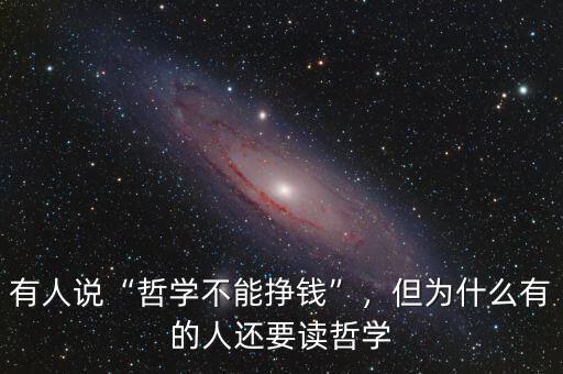 有人說“哲學(xué)不能掙錢”，但為什么有的人還要讀哲學(xué)