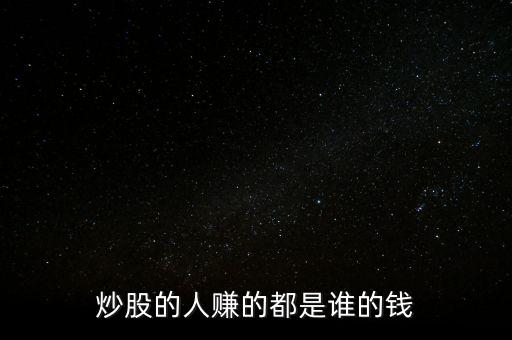 炒股的人賺的都是誰(shuí)的錢