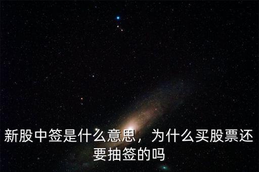 新股中簽是什么意思，為什么買股票還要抽簽的嗎
