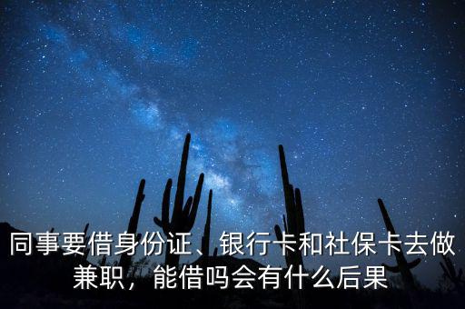 同事要借身份證、銀行卡和社保卡去做兼職，能借嗎會有什么后果