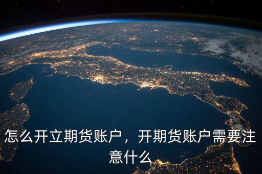 怎么開立期貨賬戶，開期貨賬戶需要注意什么