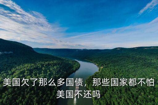 美國欠了那么多國債，那些國家都不怕美國不還嗎