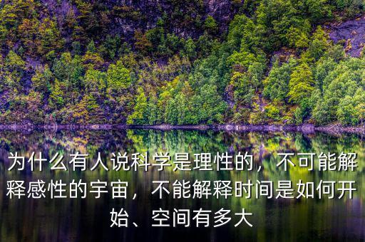 為什么有人說科學(xué)是理性的，不可能解釋感性的宇宙，不能解釋時間是如何開始、空間有多大
